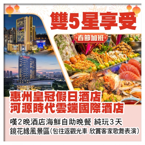（春節加班）惠州皇冠假日酒店+河源時代雲端國際酒店 嘆2晚海鮮自助晚餐 鏡花緣客家歌舞表演 純玩3天
